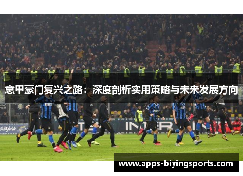 意甲豪门复兴之路：深度剖析实用策略与未来发展方向