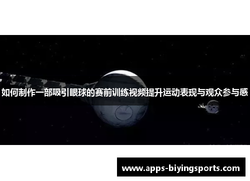 如何制作一部吸引眼球的赛前训练视频提升运动表现与观众参与感