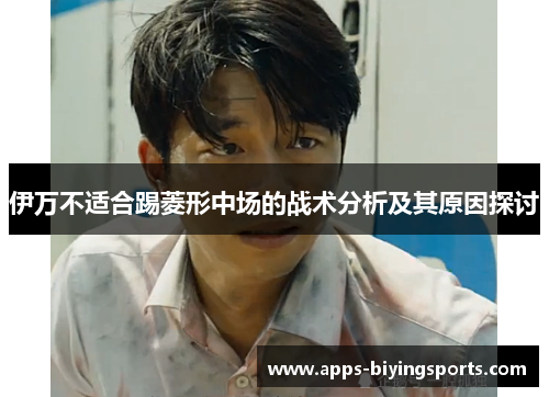 伊万不适合踢菱形中场的战术分析及其原因探讨