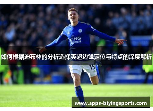 如何根据迪布林的分析选择英超边锋定位与特点的深度解析