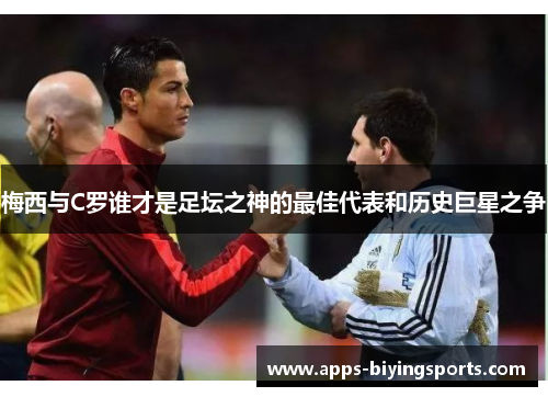 梅西与C罗谁才是足坛之神的最佳代表和历史巨星之争 梅西与C罗谁才是足坛之神的最佳代表和历史巨星之争