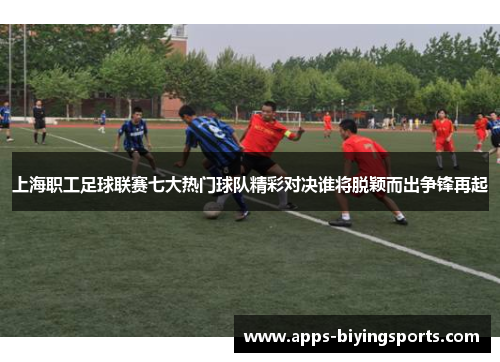 上海职工足球联赛七大热门球队精彩对决谁将脱颖而出争锋再起