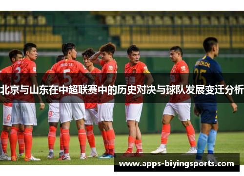 北京与山东在中超联赛中的历史对决与球队发展变迁分析