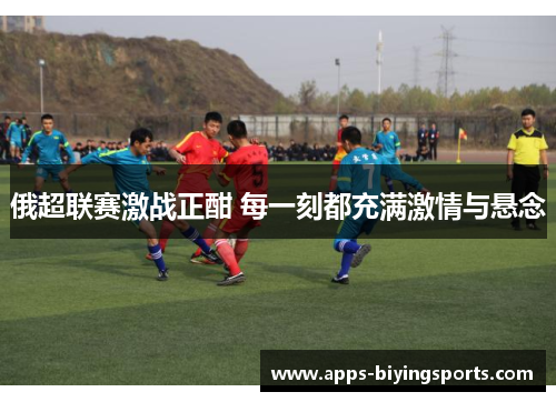 俄超联赛激战正酣 每一刻都充满激情与悬念