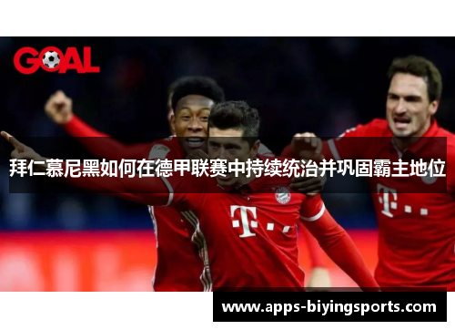 拜仁慕尼黑如何在德甲联赛中持续统治并巩固霸主地位