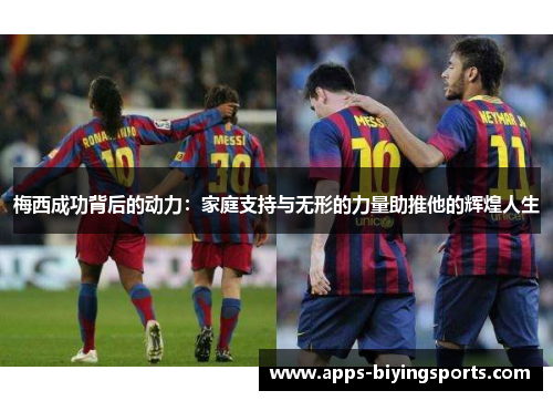 梅西成功背后的动力：家庭支持与无形的力量助推他的辉煌人生