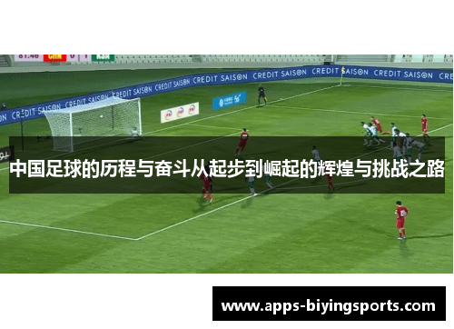 中国足球的历程与奋斗从起步到崛起的辉煌与挑战之路 中国足球的历程与奋斗从起步到崛起的辉煌与挑战之路