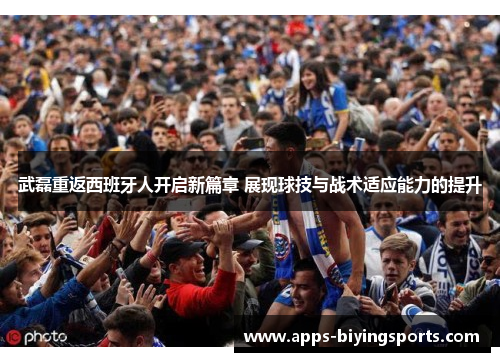 武磊重返西班牙人开启新篇章 展现球技与战术适应能力的提升 武磊重返西班牙人开启新篇章 展现球技与战术适应能力的提升