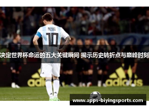 决定世界杯命运的五大关键瞬间 揭示历史转折点与巅峰时刻
