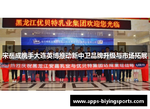 宋岳成携手大连英博推动新中卫品牌升级与市场拓展