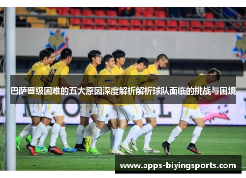 巴萨晋级困难的五大原因深度解析解析球队面临的挑战与困境