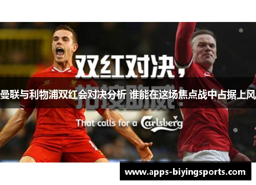 曼联与利物浦双红会对决分析 谁能在这场焦点战中占据上风