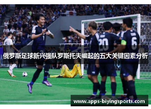 俄罗斯足球新兴强队罗斯托夫崛起的五大关键因素分析
