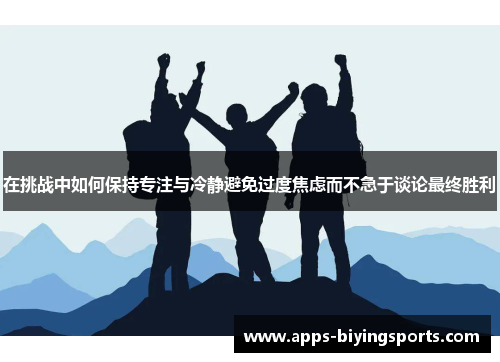 在挑战中如何保持专注与冷静避免过度焦虑而不急于谈论最终胜利