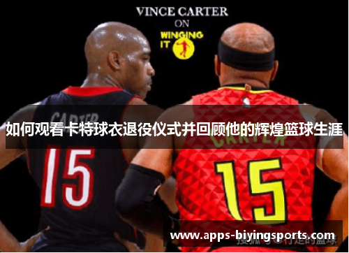 如何观看卡特球衣退役仪式并回顾他的辉煌篮球生涯 如何观看卡特球衣退役仪式并回顾他的辉煌篮球生涯