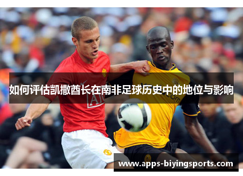 如何评估凯撒酋长在南非足球历史中的地位与影响