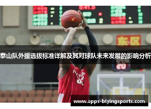 泰山队外援选拔标准详解及其对球队未来发展的影响分析 泰山队外援选拔标准详解及其对球队未来发展的影响分析