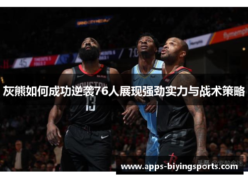 灰熊如何成功逆袭76人展现强劲实力与战术策略 灰熊如何成功逆袭76人展现强劲实力与战术策略