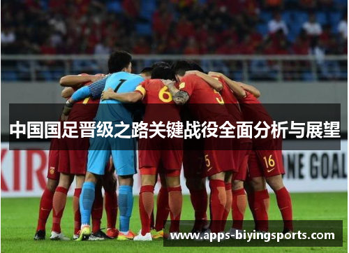 中国国足晋级之路关键战役全面分析与展望 中国国足晋级之路关键战役全面分析与展望