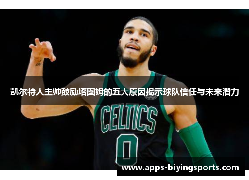 凯尔特人主帅鼓励塔图姆的五大原因揭示球队信任与未来潜力 凯尔特人主帅鼓励塔图姆的五大原因揭示球队信任与未来潜力