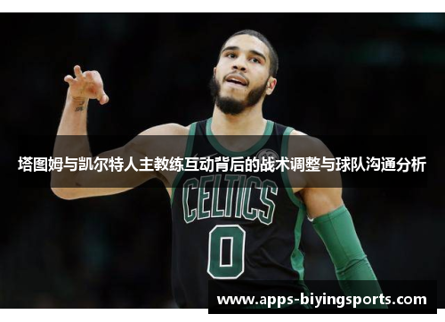 塔图姆与凯尔特人主教练互动背后的战术调整与球队沟通分析