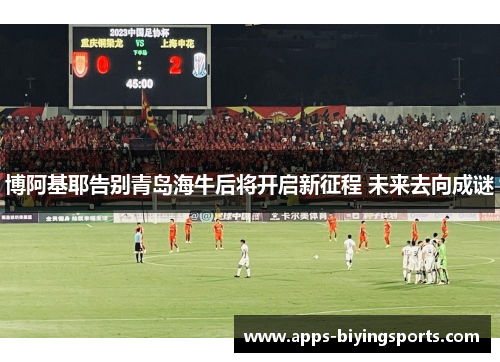 博阿基耶告别青岛海牛后将开启新征程 未来去向成谜