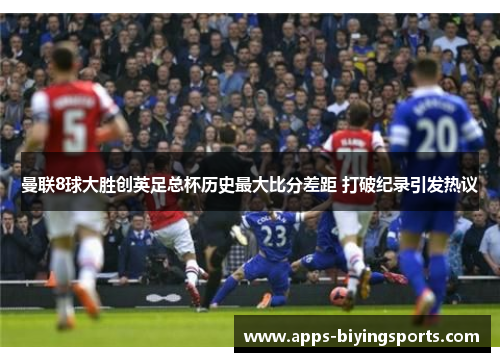 曼联8球大胜创英足总杯历史最大比分差距 打破纪录引发热议 曼联8球大胜创英足总杯历史最大比分差距 打破纪录引发热议