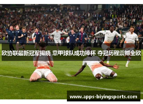 欧协联最新冠军揭晓 意甲球队成功捧杯 夺冠历程震撼全欧 欧协联最新冠军揭晓 意甲球队成功捧杯 夺冠历程震撼全欧