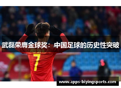 武磊荣膺金球奖：中国足球的历史性突破