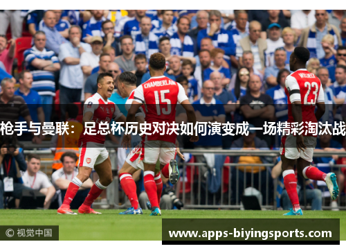 枪手与曼联:足总杯历史对决如何演变成一场精彩淘汰战 枪手与曼联:足总杯历史对决如何演变成一场精彩淘汰战