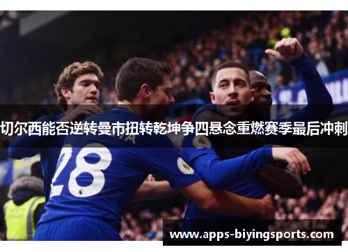切尔西能否逆转曼市扭转乾坤争四悬念重燃赛季最后冲刺