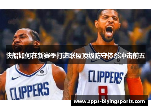 快船如何在新赛季打造联盟顶级防守体系冲击前五 快船如何在新赛季打造联盟顶级防守体系冲击前五