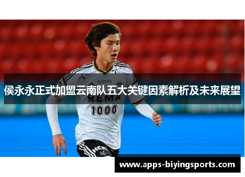 侯永永正式加盟云南队五大关键因素解析及未来展望