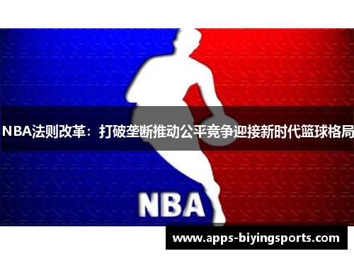 NBA法则改革：打破垄断推动公平竞争迎接新时代篮球格局