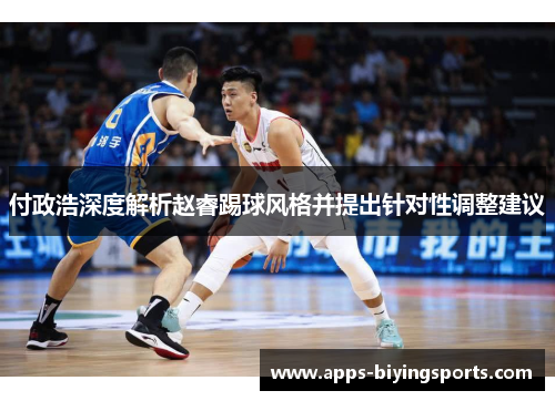 付政浩深度解析赵睿踢球风格并提出针对性调整建议