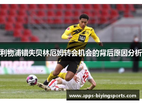 利物浦错失贝林厄姆转会机会的背后原因分析