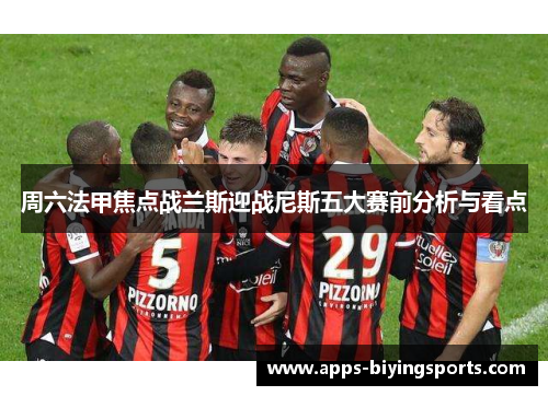 周六法甲焦点战兰斯迎战尼斯五大赛前分析与看点