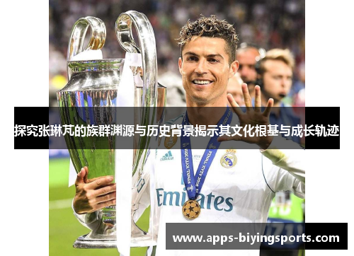 探究张琳芃的族群渊源与历史背景揭示其文化根基与成长轨迹