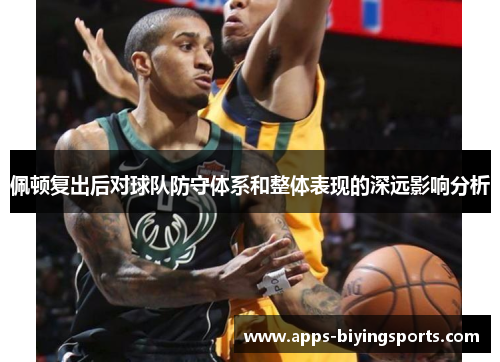 佩顿复出后对球队防守体系和整体表现的深远影响分析