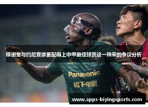 穆谢奎与约尼查谁更配得上中甲最佳球员这一殊荣的争议分析 穆谢奎与约尼查谁更配得上中甲最佳球员这一殊荣的争议分析