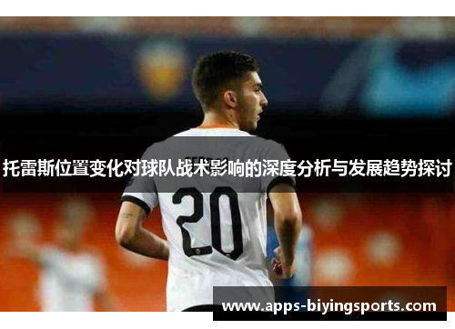 托雷斯位置变化对球队战术影响的深度分析与发展趋势探讨