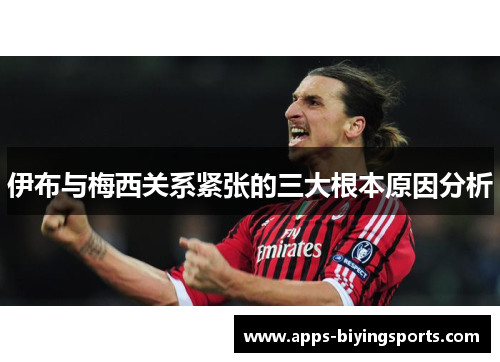 伊布与梅西关系紧张的三大根本原因分析