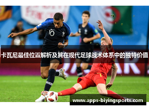 卡瓦尼最佳位置解析及其在现代足球战术体系中的独特价值 卡瓦尼最佳位置解析及其在现代足球战术体系中的独特价值