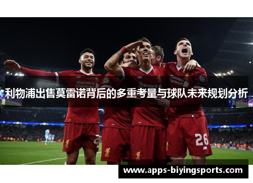 利物浦出售莫雷诺背后的多重考量与球队未来规划分析