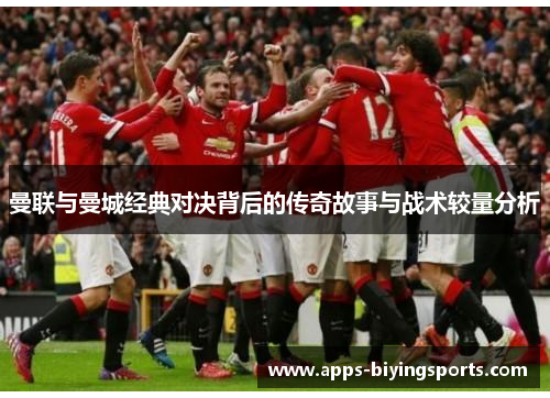 曼联与曼城经典对决背后的传奇故事与战术较量分析