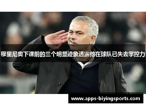 穆里尼奥下课前的三个明显迹象透露他在球队已失去掌控力