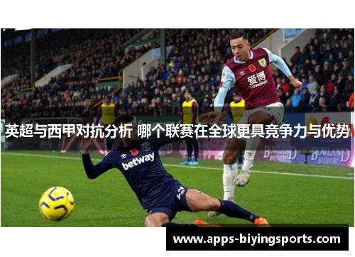 英超与西甲对抗分析 哪个联赛在全球更具竞争力与优势 英超与西甲对抗分析 哪个联赛在全球更具竞争力与优势