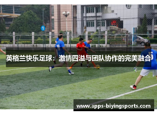 英格兰快乐足球：激情四溢与团队协作的完美融合