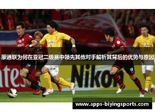 蒙通联为何在亚冠二级赛中领先其他对手解析其背后的优势与原因