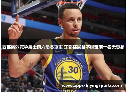 西部激烈竞争勇士前六悬念重重 东部格局基本确定前十名无悬念